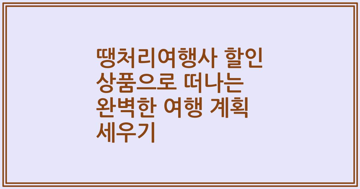 땡처리여행사 할인 상품으로 떠나는 완벽한 여행 계획 세우기