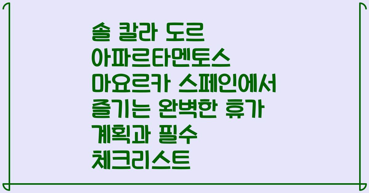 솔 칼라 도르 아파르타멘토스 마요르카 스페인에서 즐기는 완벽한 휴가 계획과 필수 체크리스트