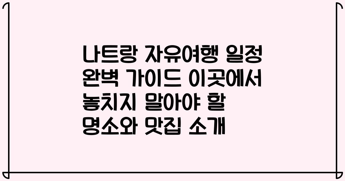나트랑 자유여행 일정 완벽 가이드 이곳에서 놓치지 말아야 할 명소와 맛집 소개