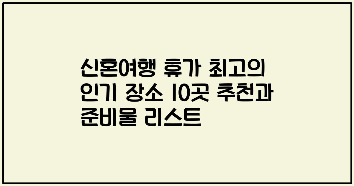 신혼여행 휴가 최고의 인기 장소 10곳 추천과 준비물 리스트