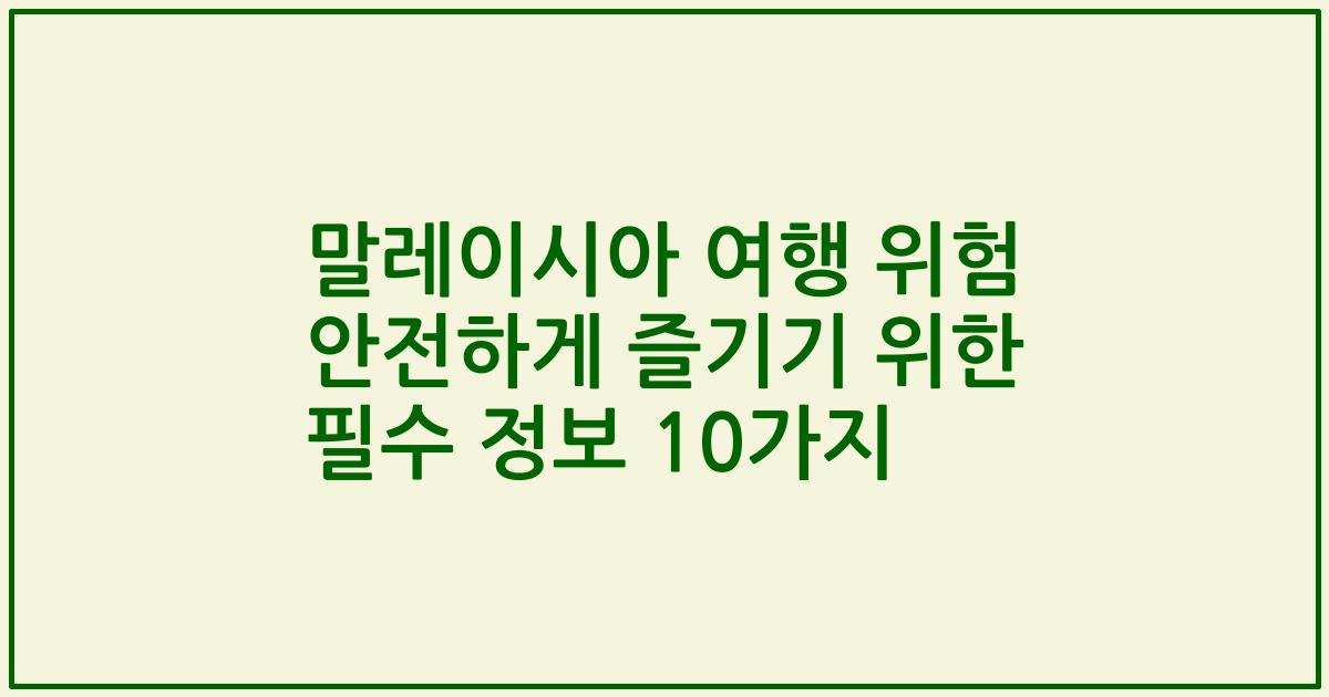 말레이시아 여행 위험 안전하게 즐기기 위한 필수 정보 10가지