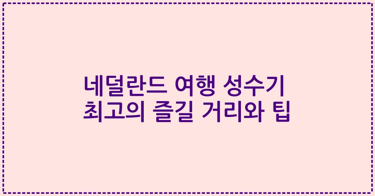 네덜란드 여행 성수기 최고의 즐길 거리와 팁