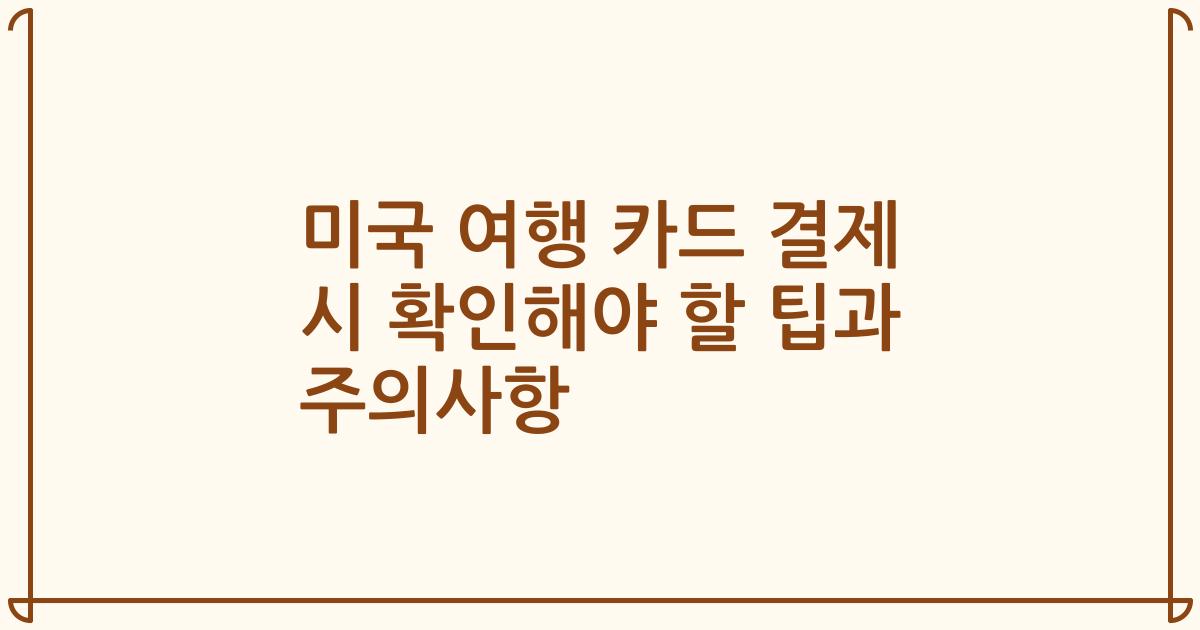 미국 여행 카드 결제 시 확인해야 할 팁과 주의사항