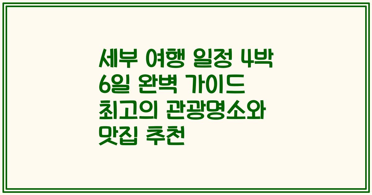 세부 여행 일정 4박 6일 완벽 가이드 최고의 관광명소와 맛집 추천