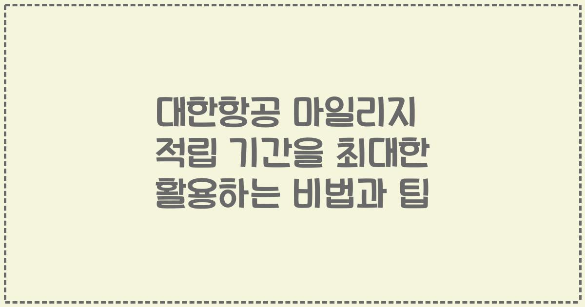 대한항공 마일리지 적립 기간을 최대한 활용하는 비법과 팁