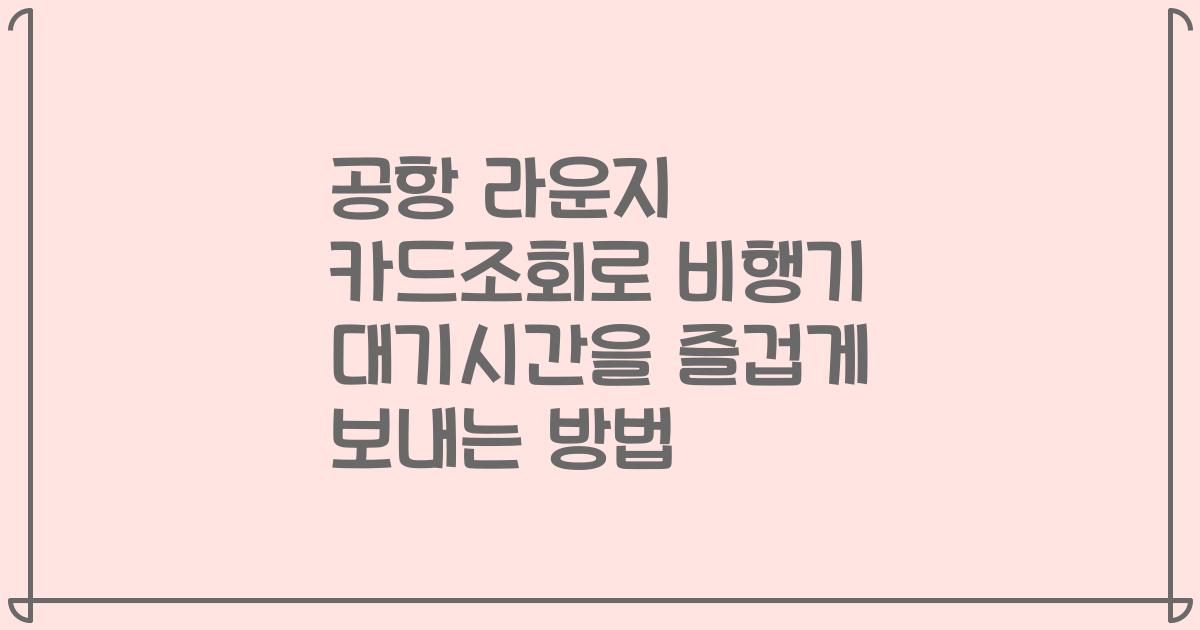 공항 라운지 카드조회로 비행기 대기시간을 즐겁게 보내는 방법