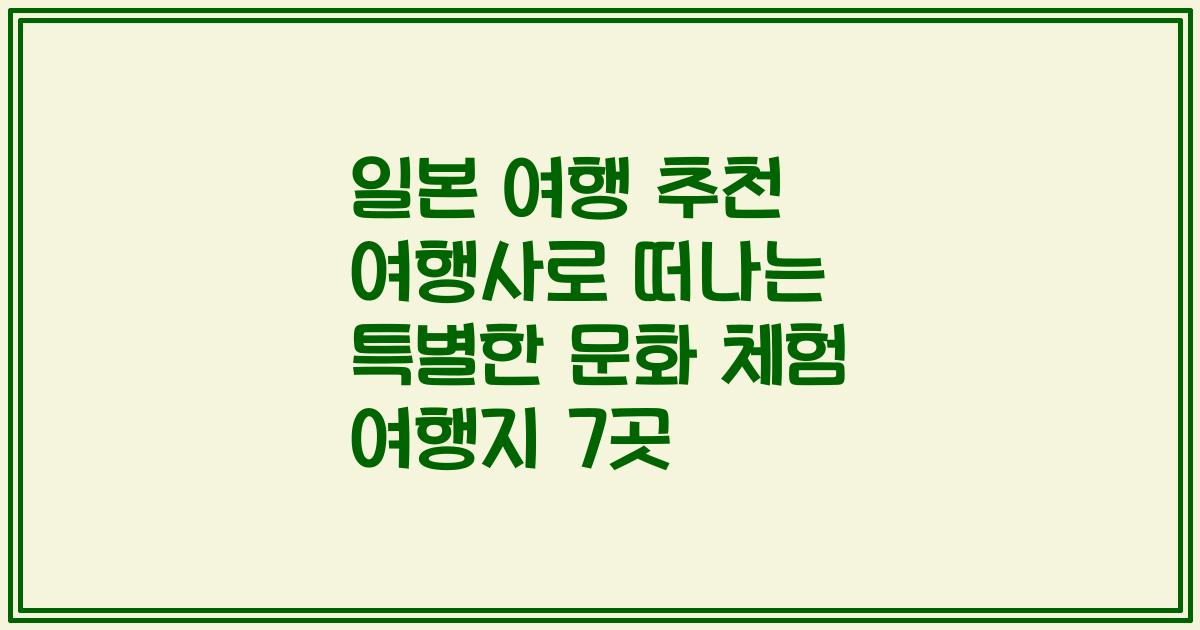 일본 여행 추천 여행사로 떠나는 특별한 문화 체험 여행지 7곳