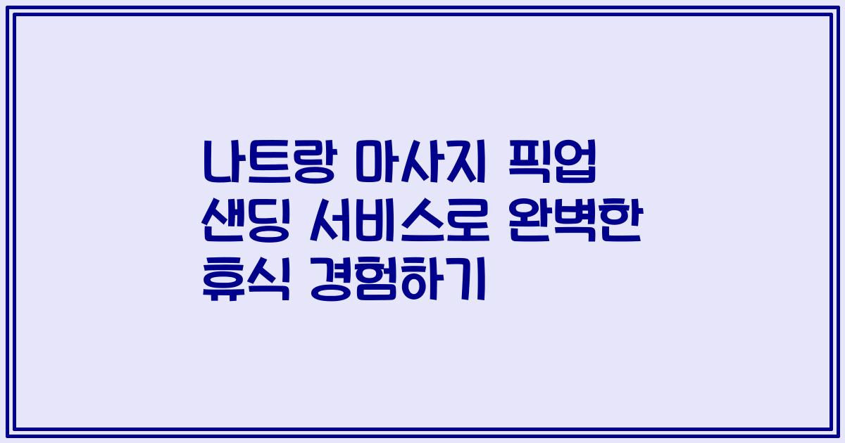 나트랑 마사지 픽업 샌딩 서비스로 완벽한 휴식 경험하기