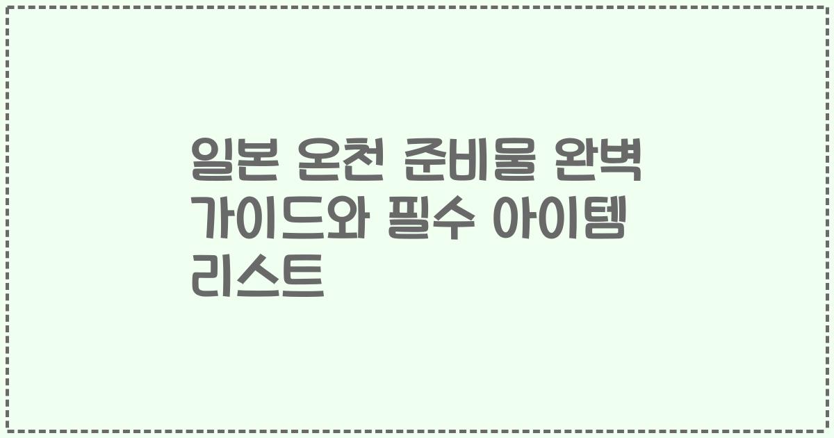 일본 온천 준비물 완벽 가이드와 필수 아이템 리스트