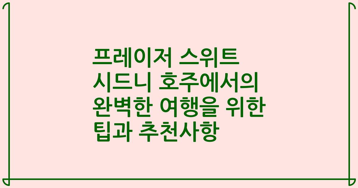 프레이저 스위트 시드니 호주에서의 완벽한 여행을 위한 팁과 추천사항