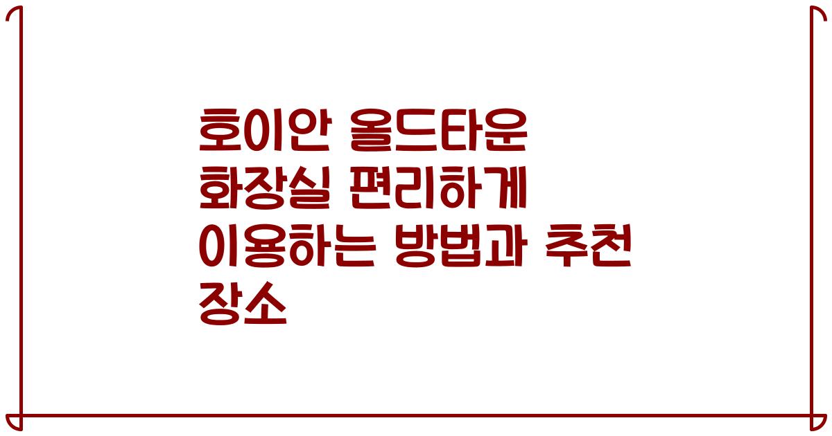 호이안 올드타운 화장실 편리하게 이용하는 방법과 추천 장소