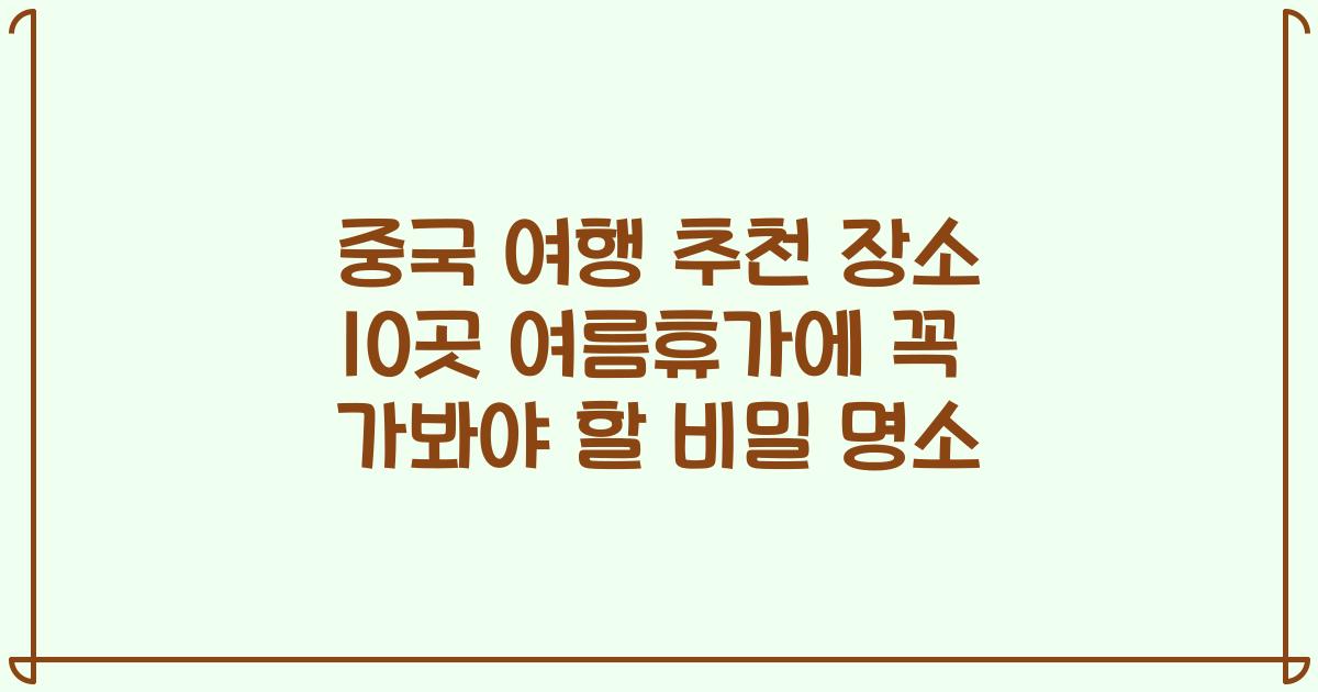 중국 여행 추천 장소 10곳 여름휴가에 꼭 가봐야 할 비밀 명소