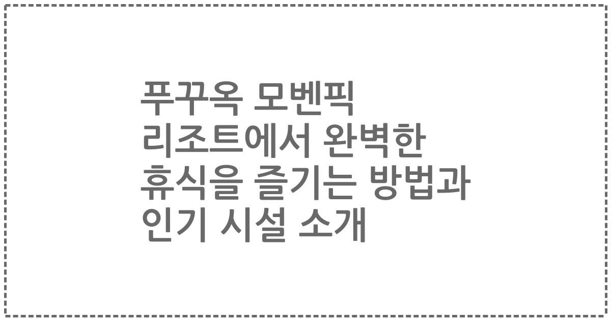 푸꾸옥 모벤픽 리조트에서 완벽한 휴식을 즐기는 방법과 인기 시설 소개