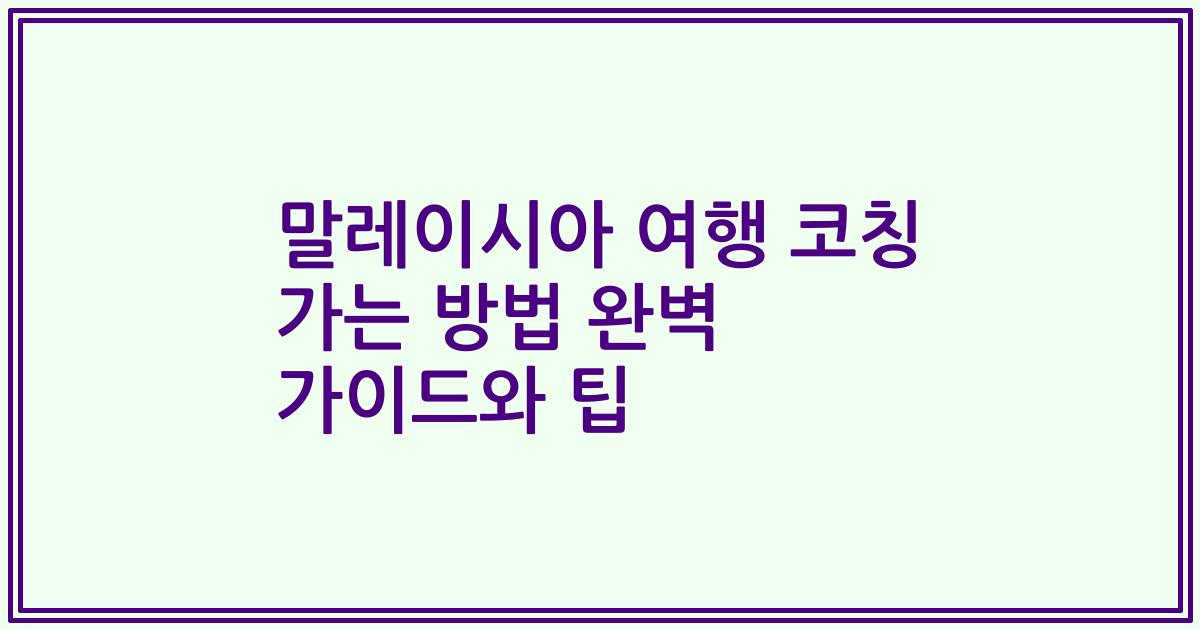 말레이시아 여행 코칭 가는 방법 완벽 가이드와 팁