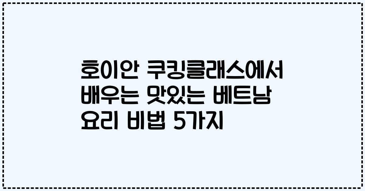 호이안 쿠킹클래스에서 배우는 맛있는 베트남 요리 비법 5가지