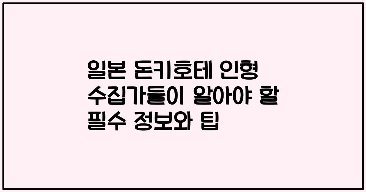 일본 돈키호테 인형 수집가들이 알아야 할 필수 정보와 팁