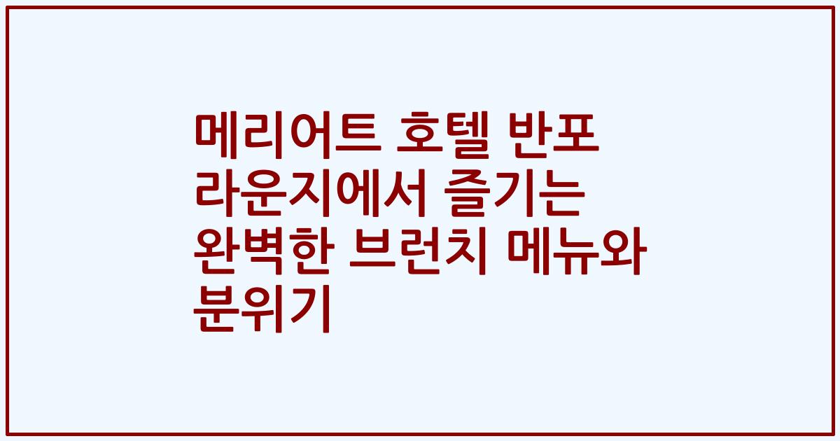 메리어트 호텔 반포 라운지에서 즐기는 완벽한 브런치 메뉴와 분위기
