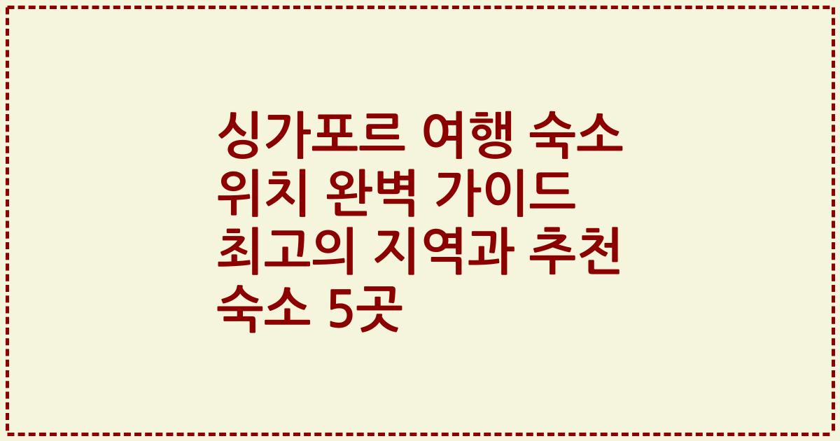 싱가포르 여행 숙소 위치 완벽 가이드 최고의 지역과 추천 숙소 5곳