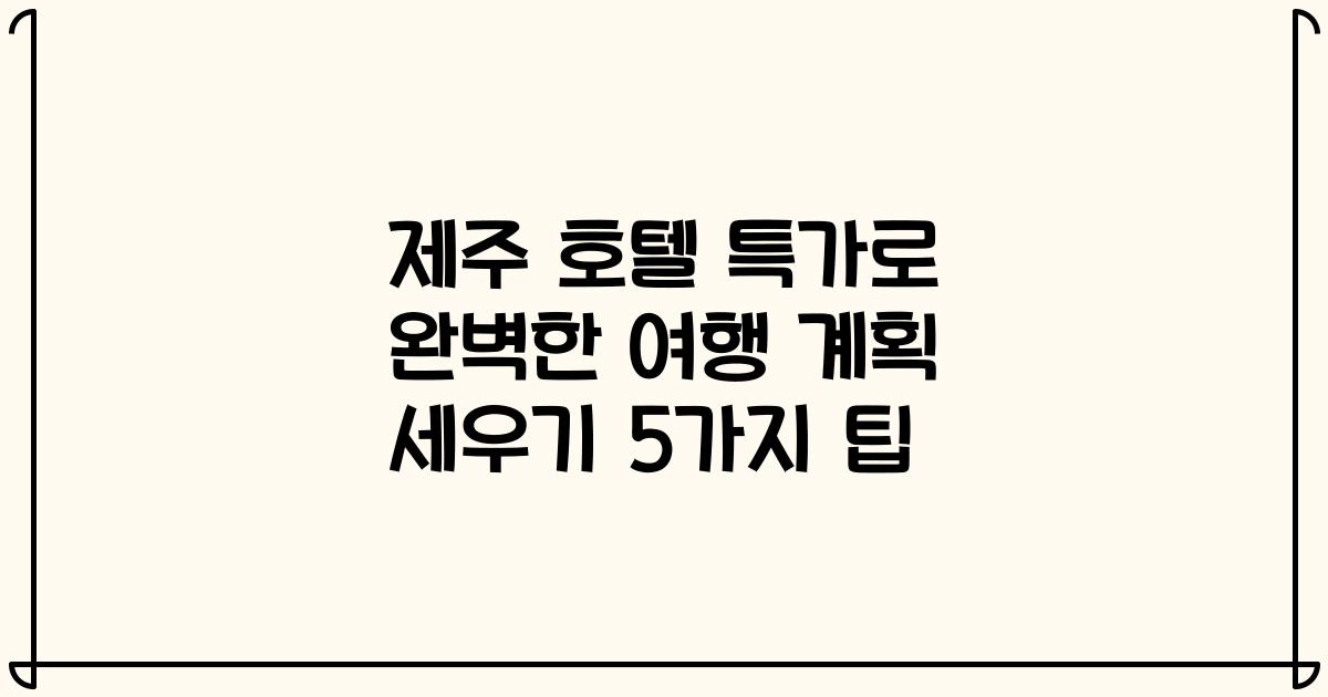 제주 호텔 특가로 완벽한 여행 계획 세우기 5가지 팁