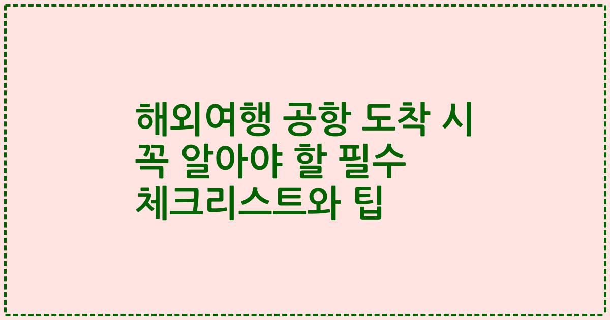 해외여행 공항 도착 시 꼭 알아야 할 필수 체크리스트와 팁