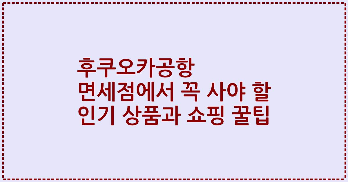 후쿠오카공항 면세점에서 꼭 사야 할 인기 상품과 쇼핑 꿀팁