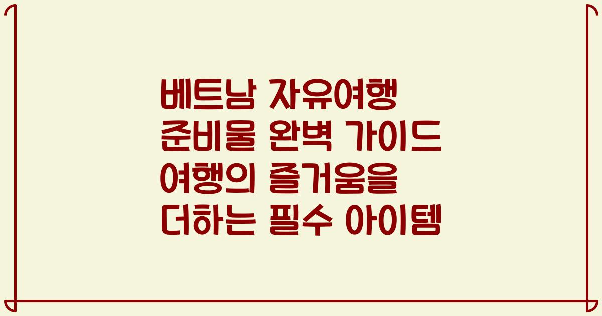 베트남 자유여행 준비물 완벽 가이드 여행의 즐거움을 더하는 필수 아이템