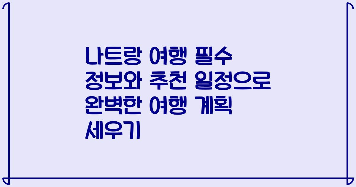 나트랑 여행 필수 정보와 추천 일정으로 완벽한 여행 계획 세우기