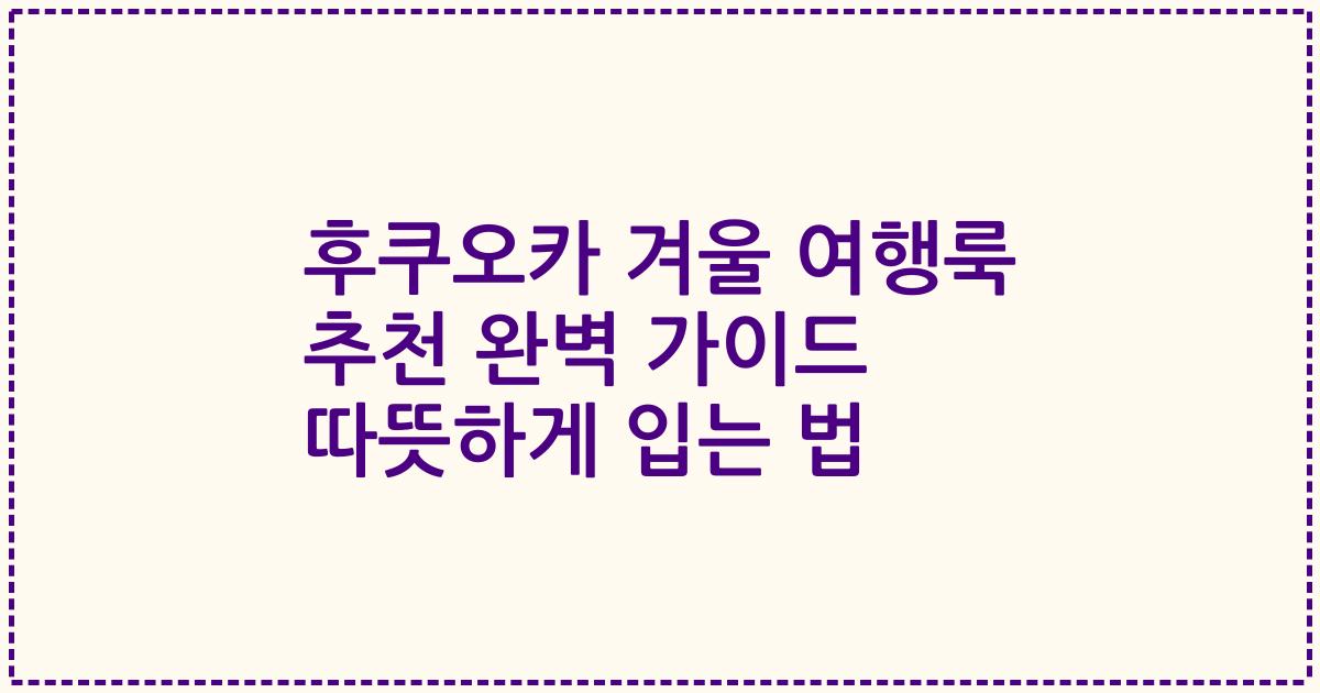후쿠오카 겨울 여행룩 추천 완벽 가이드 따뜻하게 입는 법