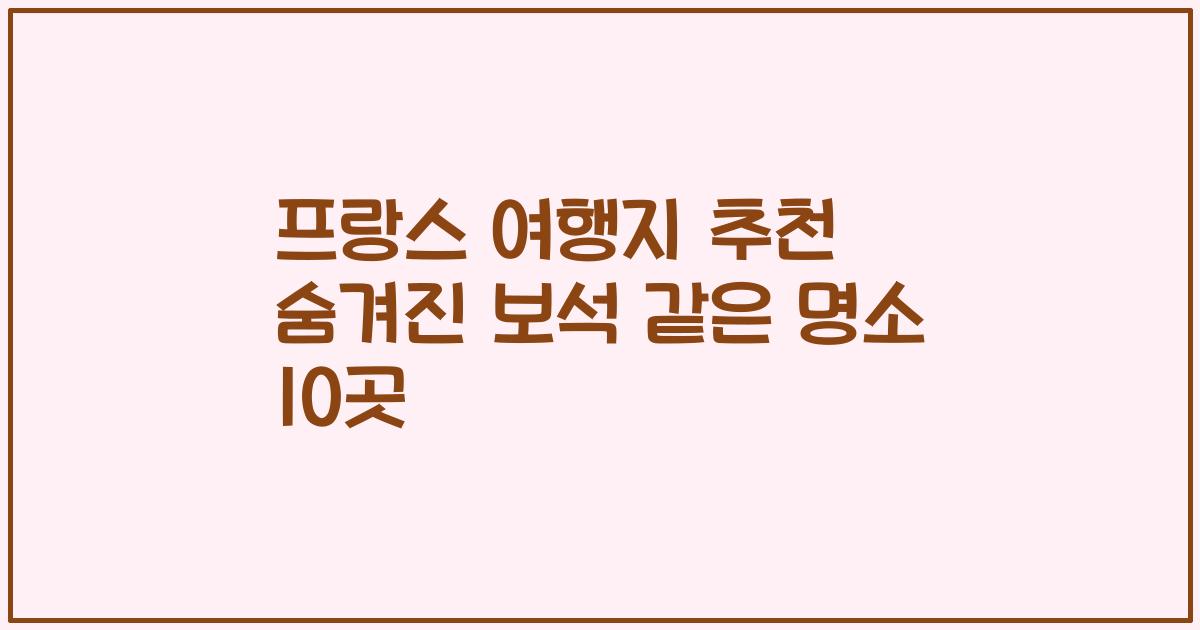 프랑스 여행지 추천 숨겨진 보석 같은 명소 10곳