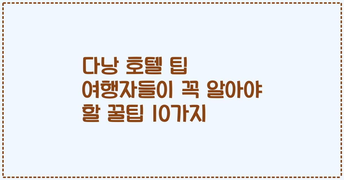 다낭 호텔 팁 여행자들이 꼭 알아야 할 꿀팁 10가지