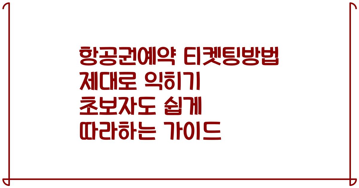 항공권예약 티켓팅방법 제대로 익히기 초보자도 쉽게 따라하는 가이드