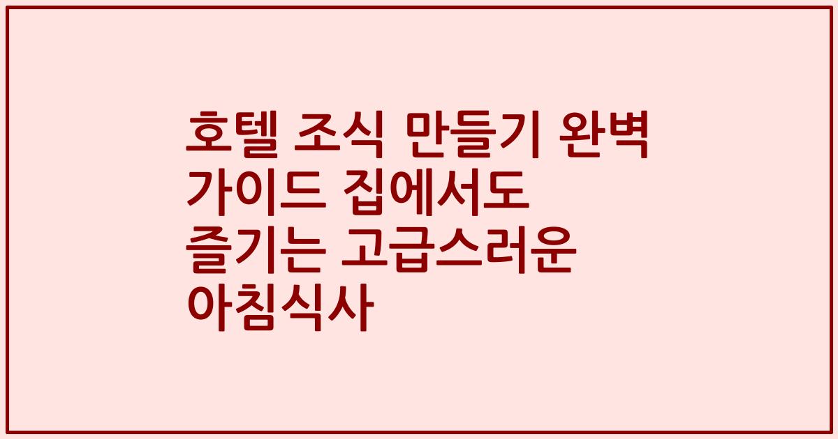 호텔 조식 만들기 완벽 가이드 집에서도 즐기는 고급스러운 아침식사