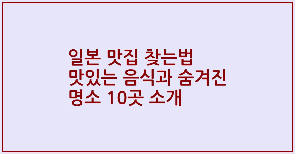 일본 맛집 찾는법 맛있는 음식과 숨겨진 명소 10곳 소개