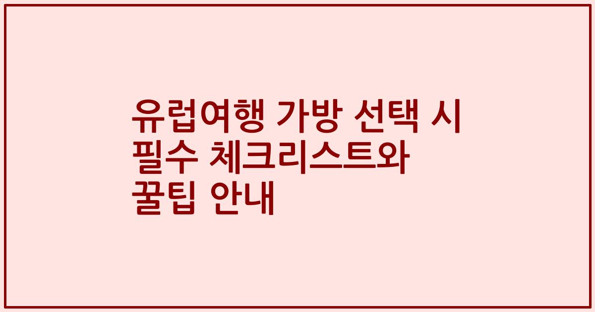 유럽여행 가방 선택 시 필수 체크리스트와 꿀팁 안내