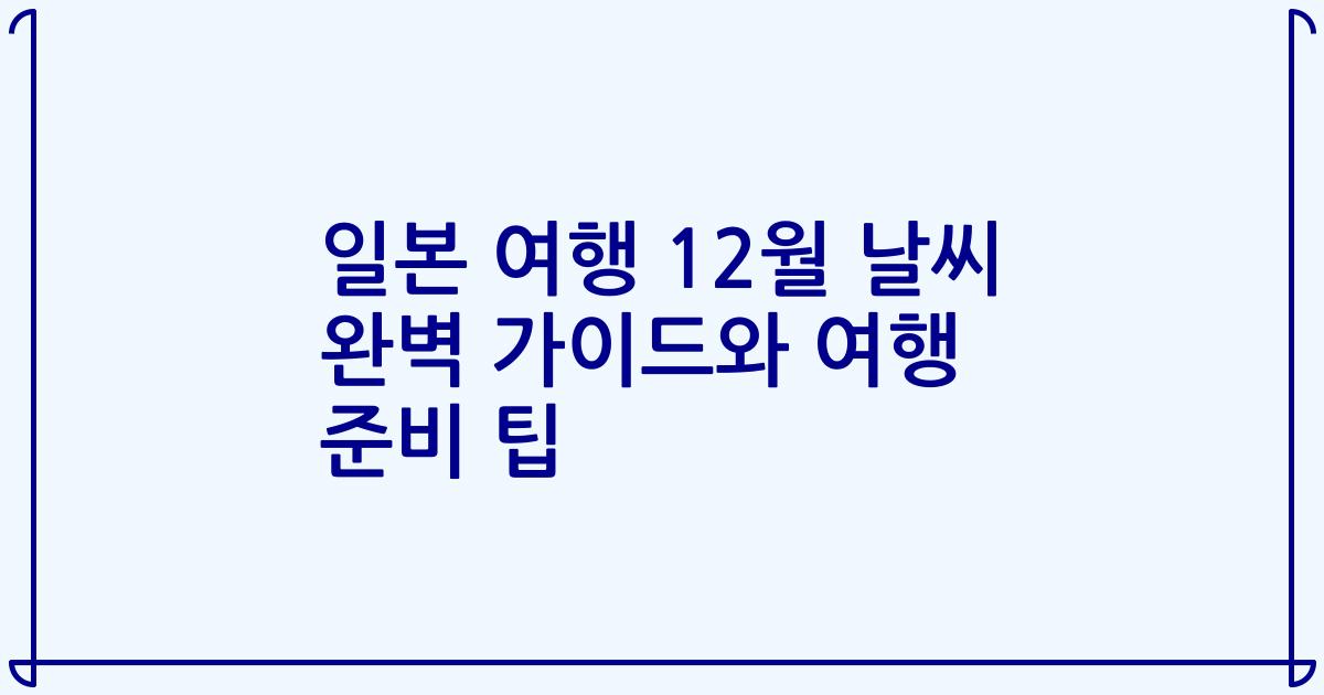 일본 여행 12월 날씨 완벽 가이드와 여행 준비 팁