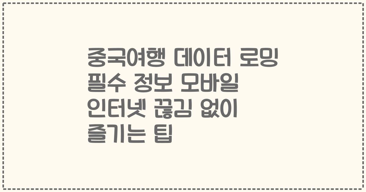 중국여행 데이터 로밍 필수 정보 모바일 인터넷 끊김 없이 즐기는 팁