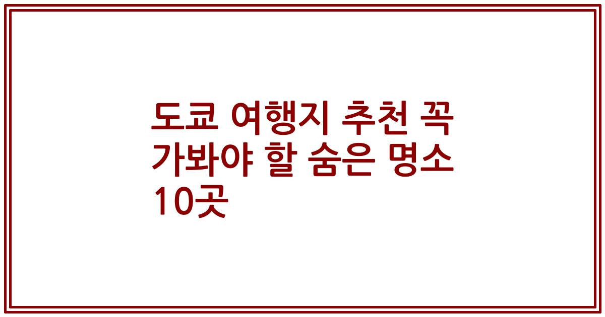 도쿄 여행지 추천 꼭 가봐야 할 숨은 명소 10곳