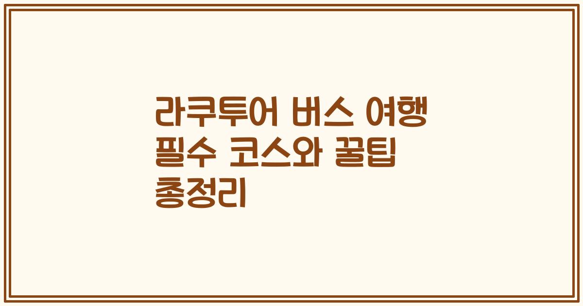 라쿠투어 버스 여행 필수 코스와 꿀팁 총정리