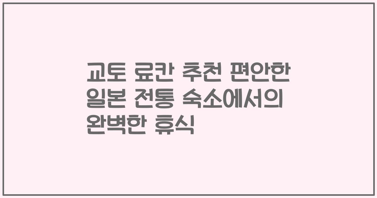 교토 료칸 추천 편안한 일본 전통 숙소에서의 완벽한 휴식