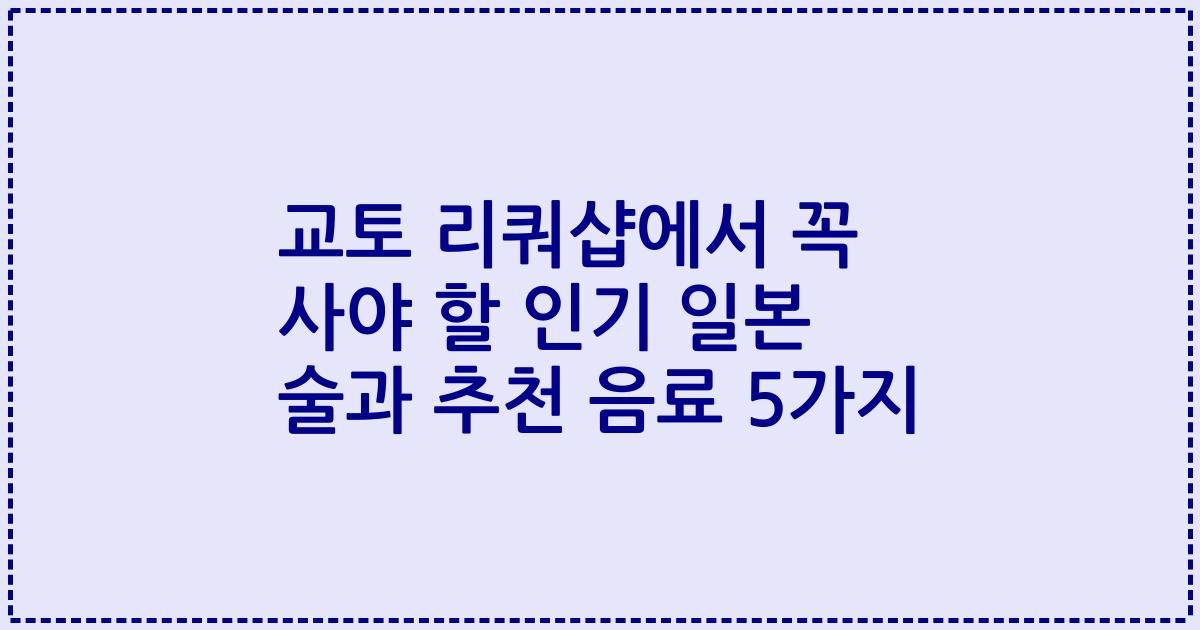 교토 리쿼샵에서 꼭 사야 할 인기 일본 술과 추천 음료 5가지