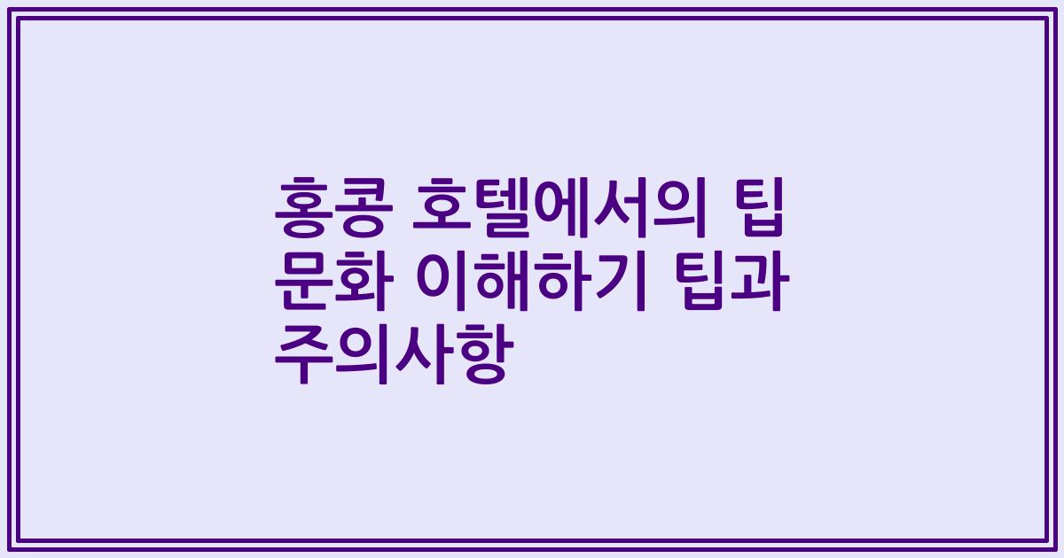 홍콩 호텔에서의 팁 문화 이해하기 팁과 주의사항