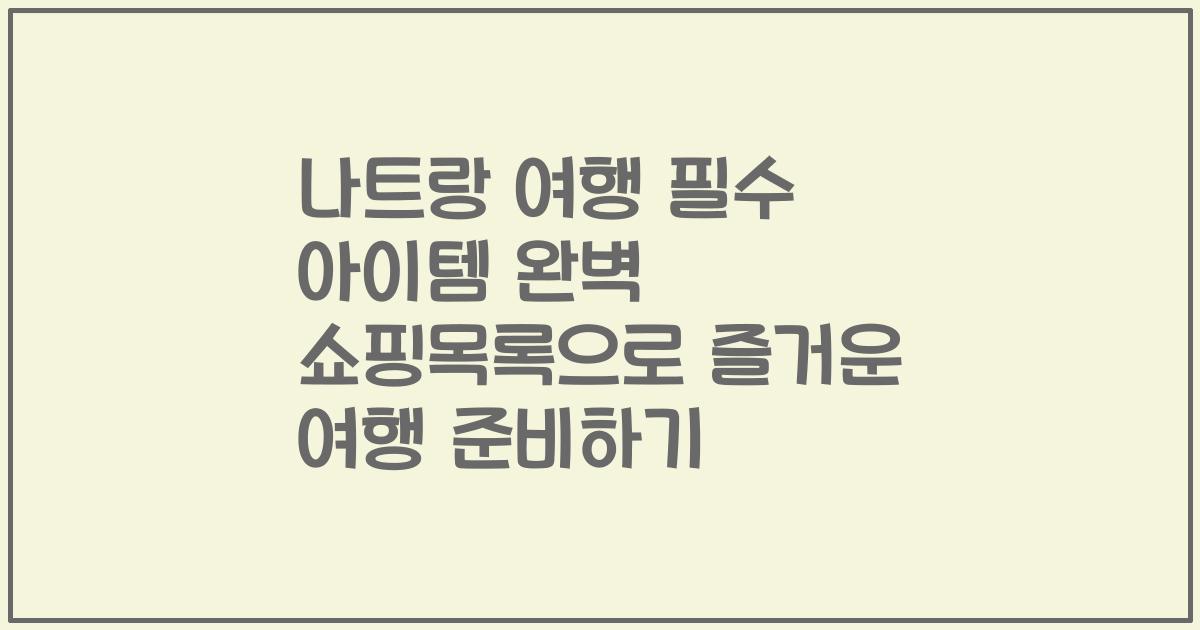 나트랑 여행 필수 아이템 완벽 쇼핑목록으로 즐거운 여행 준비하기