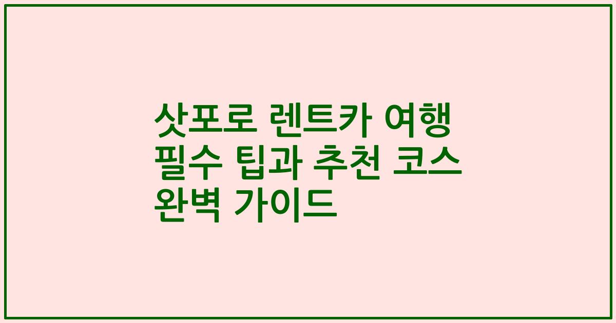 삿포로 렌트카 여행 필수 팁과 추천 코스 완벽 가이드