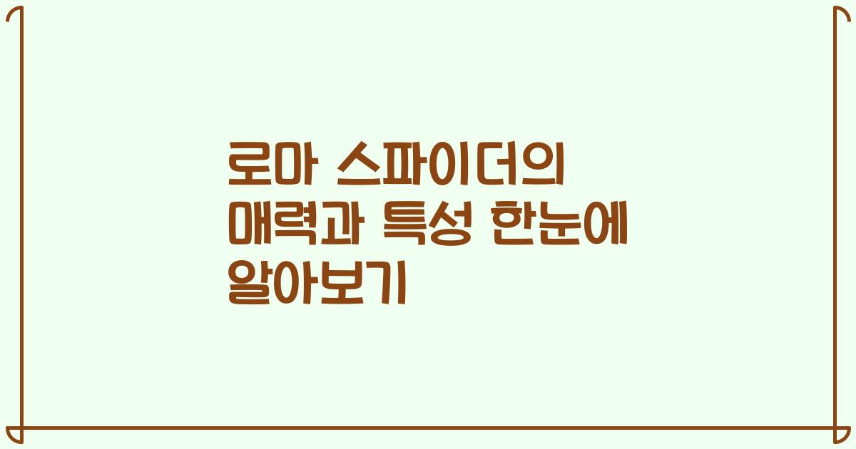 로마 스파이더의 매력과 특성 한눈에 알아보기