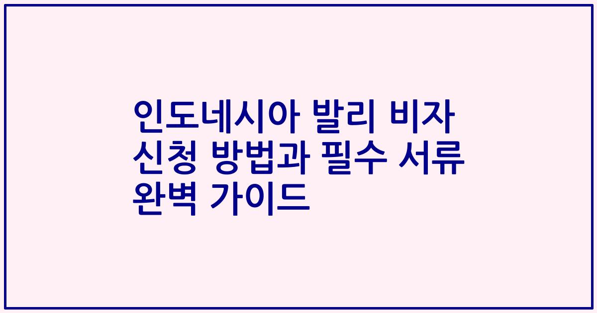 인도네시아 발리 비자 신청 방법과 필수 서류 완벽 가이드