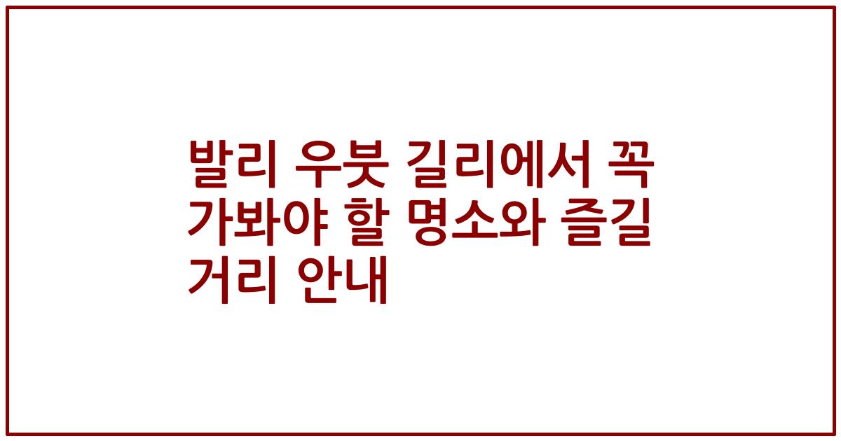 발리 우붓 길리에서 꼭 가봐야 할 명소와 즐길 거리 안내