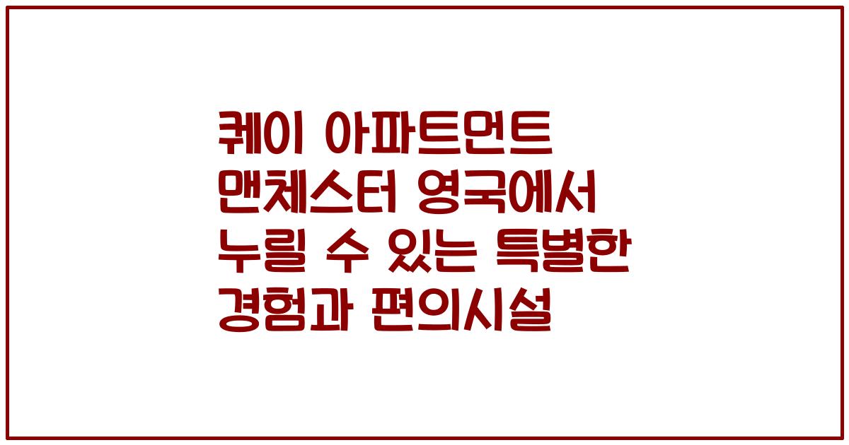 퀘이 아파트먼트 맨체스터 영국에서 누릴 수 있는 특별한 경험과 편의시설