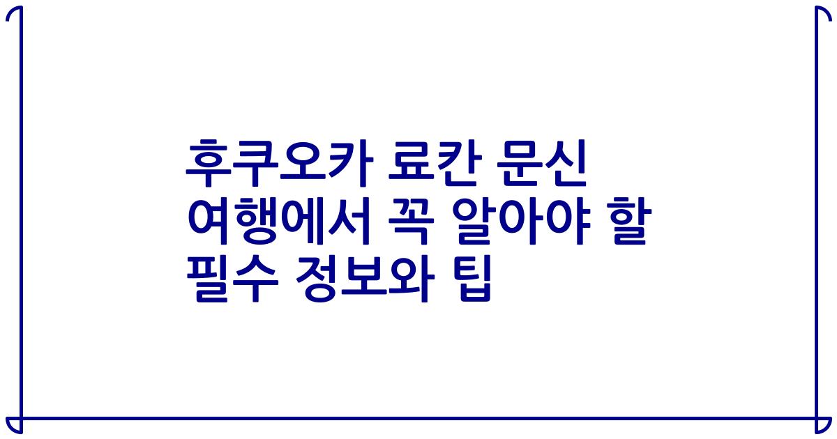 후쿠오카 료칸 문신 여행에서 꼭 알아야 할 필수 정보와 팁