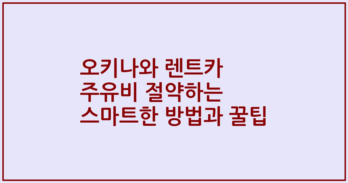 오키나와 렌트카 주유비 절약하는 스마트한 방법과 꿀팁