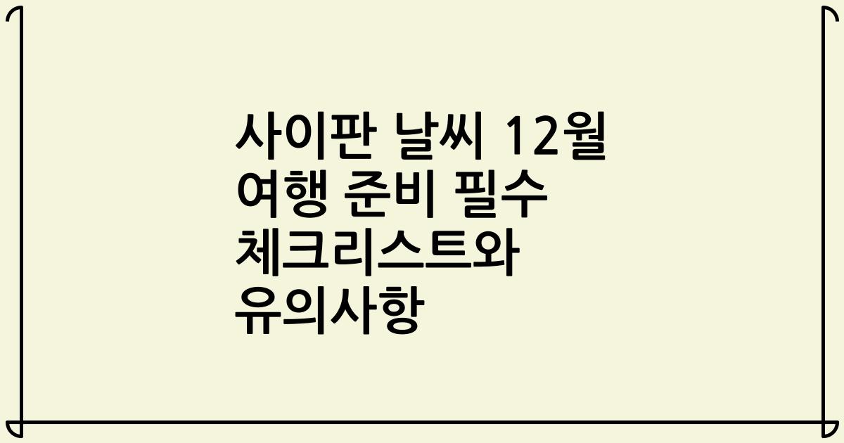 사이판 날씨 12월 여행 준비 필수 체크리스트와 유의사항